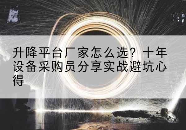 喀喇沁左翼升降平台厂家-怎么选？十年设备采购员分享实战避坑心得