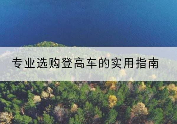 喀喇沁左翼电动登高车厂家推荐-专业选购登高车的实用指南