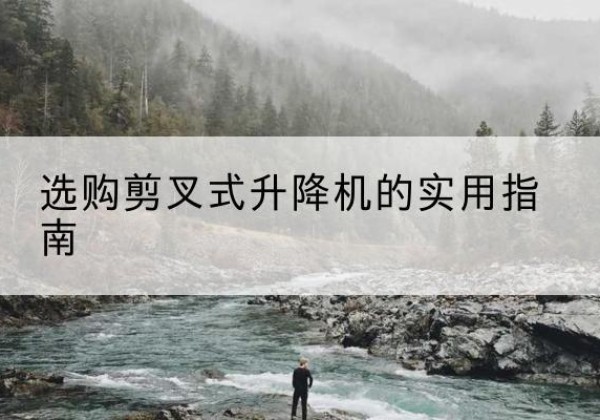 喀喇沁左翼剪叉式升降机怎么选-选购剪叉式升降机的实用指南