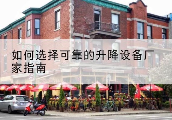 喀喇沁左翼电动升降机厂家-如何选择可靠的升降设备厂家指南